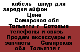 USB кабель / шнур для зарядки айфон (iPhone) 5/6/7 › Цена ­ 180 - Самарская обл., Тольятти г. Сотовые телефоны и связь » Продам аксессуары и запчасти   . Самарская обл.,Тольятти г.